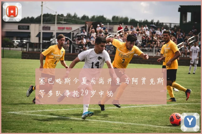 塞巴略斯今夏或离开皇马阿贾克斯等多队争抢29岁中场