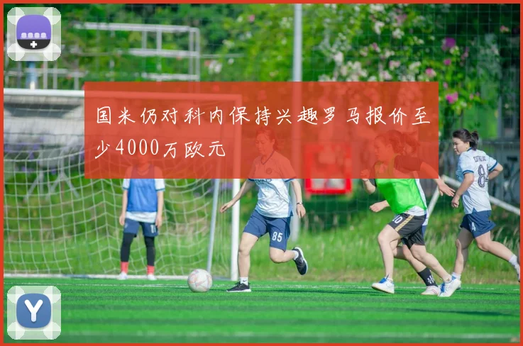 国米仍对科内保持兴趣罗马报价至少4000万欧元