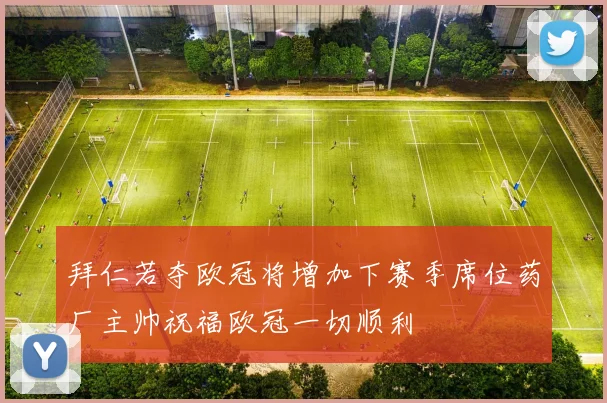 拜仁若夺欧冠将增加下赛季席位药厂主帅祝福欧冠一切顺利