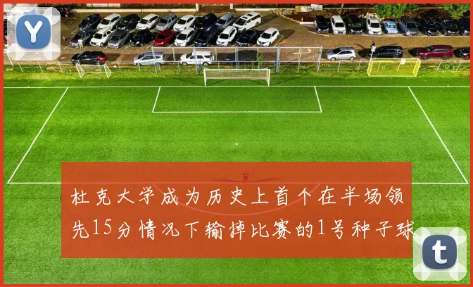 杜克大学成为历史上首个在半场领先15分情况下输掉比赛的1号种子球队