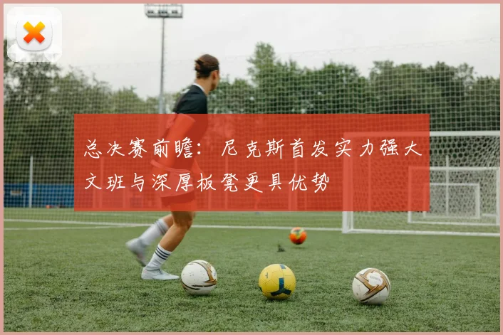 总决赛前瞻：尼克斯首发实力强大文班与深厚板凳更具优势